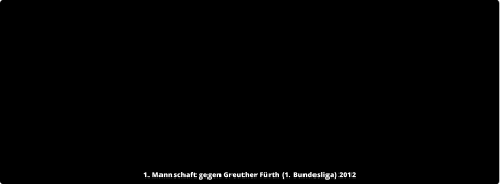 1. Mannschaft gegen Greuther Fürth (1. Bundesliga) 2012